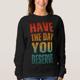 HABEN SIE DEN TAG, DEN SIE VERDIENEN SWEATSHIRT