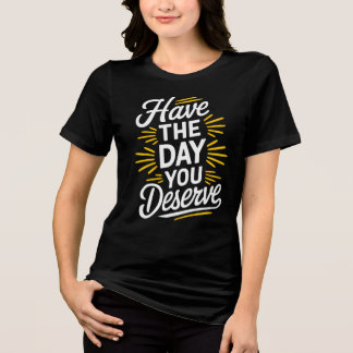 Haben Sie den Tag, den Sie verdienen! Tri-Blend Shirt