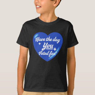 Haben Sie den Tag, für den Sie gestimmt haben - He T-Shirt