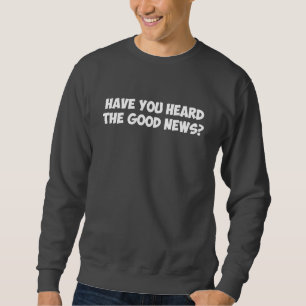 Haben Sie die guten Nachrichten gehört? Sweatshirt