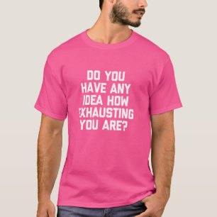 Haben Sie eine Ahnung, wie erschöpfend Sie sind - T-Shirt