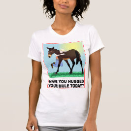 Haben Sie Ihr Maultier heute umarmt? T-Shirt