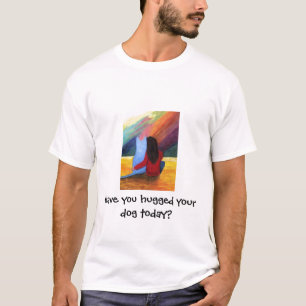 Haben Sie Ihren Hund heute umarmt? T-Shirt