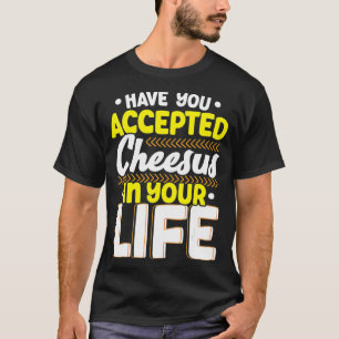 Haben Sie Käse in Ihrem Leben Käse akzeptiert? T-Shirt