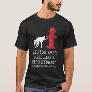 Haben Sie sich je wie ein Feuerlöschgerät gefühlt  T-Shirt