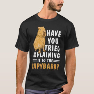 Haben Sie versucht, es der Capybara zu erklären? T-Shirt