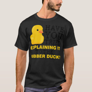 Haben Sie versucht, es der Gummiente zu erklären? T-Shirt