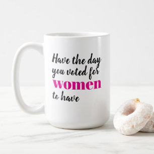 Habt den Tag, für den ihr gestimmt habt Frauen zu Kaffeetasse