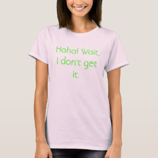 Haha! Wartezeit, erhalte ich es nicht T-Shirt