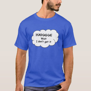 Hahaha! Warte, ich verstehe es nicht.T - Shirt. T-Shirt