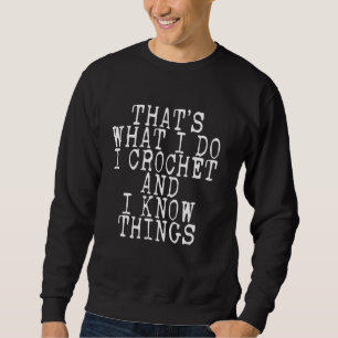 Häkeln Das, was ich tue, ich Crochet und ich kenne Sweatshirt