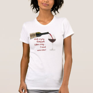 Halb leer, halb voll, brauche mehr Wein T-Shirt
