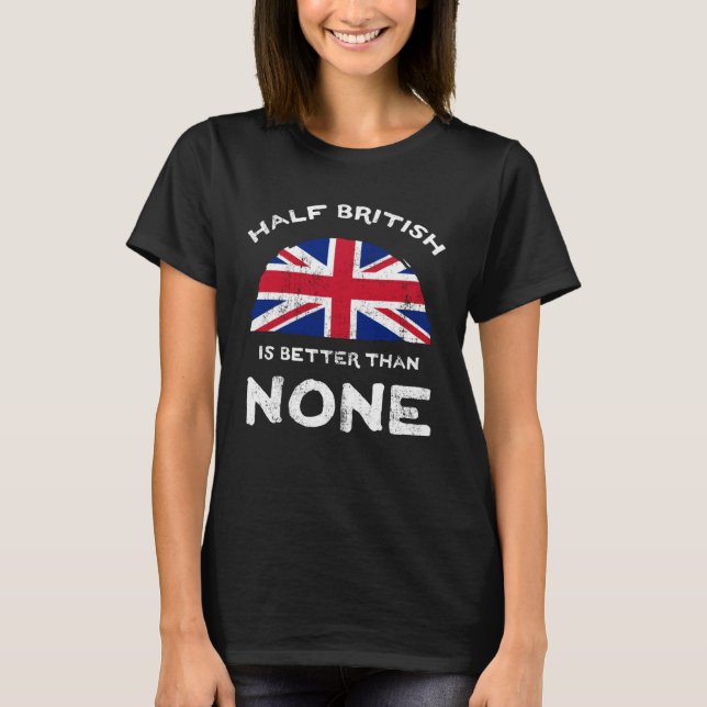 Half British Is Better Than None United Kingdom He T-Shirt (Vorderseite)
