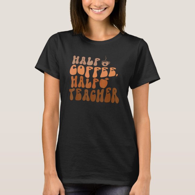 Half Coffee Half Teacher First Day Of School 1 T-Shirt (Vorderseite)