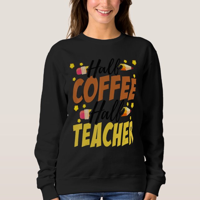 Half Coffee Half teacher First Day of School Teach Sweatshirt (Vorderseite)