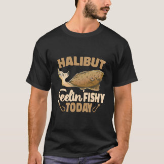 Halibut Feelin Fishy Today Flatfish Saltfish Halib T-Shirt