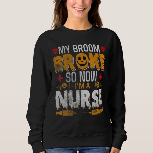 Halloween Nurse Witch Fun My Broom Broke So Now I  Sweatshirt (Vorderseite)