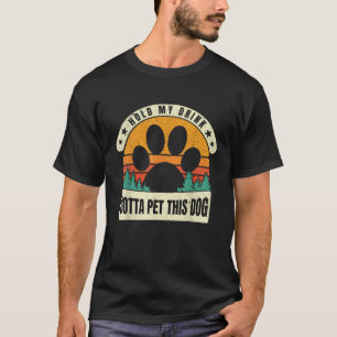 Halt mein Getränk, ich muss diesen Hund streicheln T-Shirt
