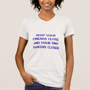 Halte deine Freunde nah und deine kleinen Tänzer n T-Shirt