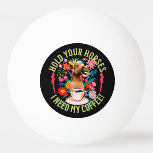 Halte deine Pferde - ich brauche meinen Kaffee! Fu Tischtennisball