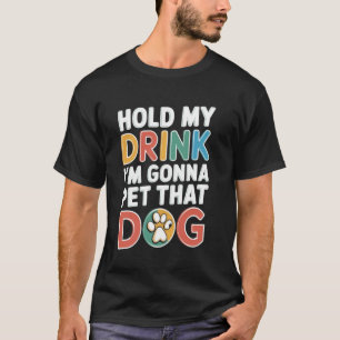 Haltet Mein Getränk, Ich Werde Den Hund Streicheln T-Shirt