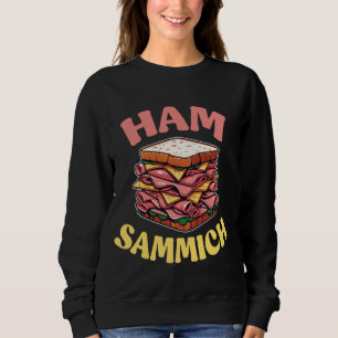 Ham Sammich Funny Fast Food Lover Sandwich Sweatshirt