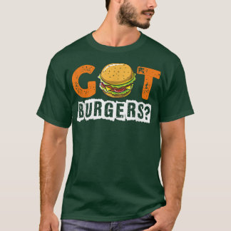 Hamburger Cheeseburger Got Burgers Funny Fast Food T-Shirt