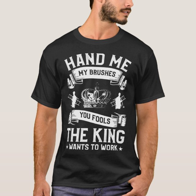 Hand Me My Brushes You Fools The King Wants To Wor T-Shirt (Vorderseite)
