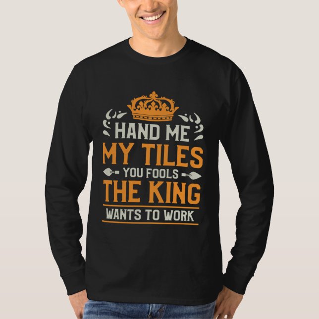 Hand Me My Tiles You Fools The King Wants To Work  T-Shirt (Vorderseite)