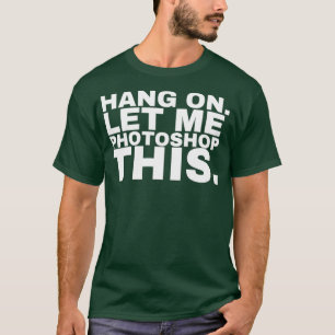 Häng auf lass mir Fotoshop dieses Fotoshop T-Shirt