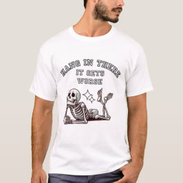 Hang In There, It Gets Worse Sarcastic Skeleton T-Shirt