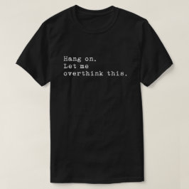 Hang On Let me overthink this T-Shirt