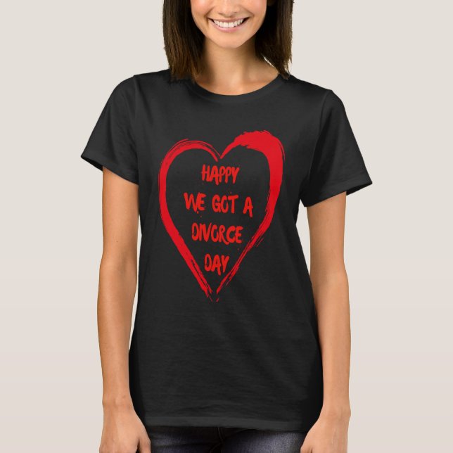 Happy We Got A Divorce Day Sarcastic Valentine Gal T-Shirt (Vorderseite)