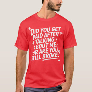 Hast du Geld bekommen, nachdem du über mich gespro T-Shirt