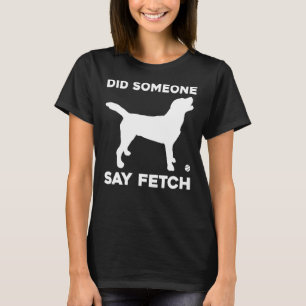 Hat jemand gesagt, er holte Labrador Retriever zum T-Shirt