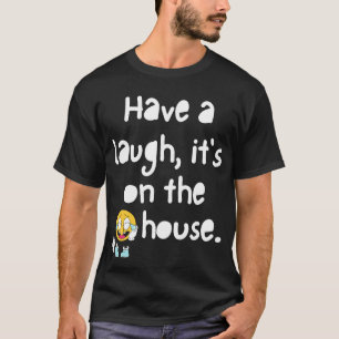 Have a laugh, its on the house T-shirt