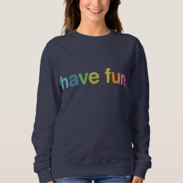 Have fun sweatshirt