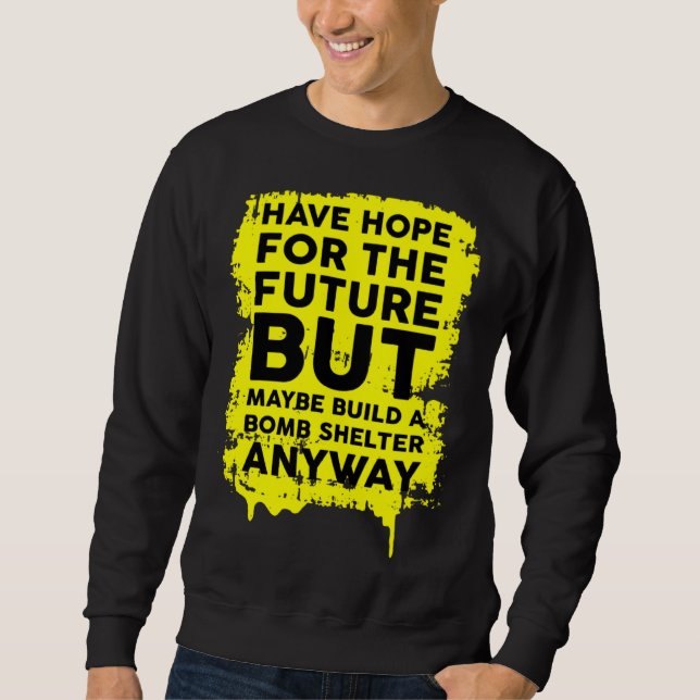Have Hope For The Future But Build A Bomb Shelter  Sweatshirt (Vorderseite)