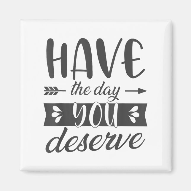 Have The Day You Deserve Motivational Saying  Magnet (Vorne)