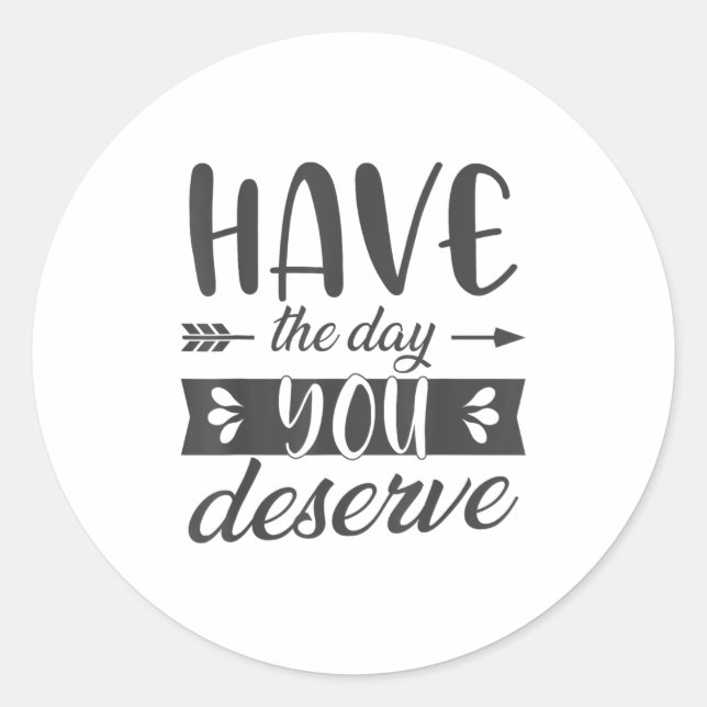 Have The Day You Deserve Motivational Saying  Runder Aufkleber (Vorderseite)