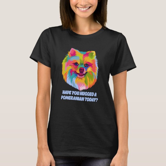 Have You Hugged a Pomeranian Today Dog Dad Humor T-Shirt (Vorderseite)