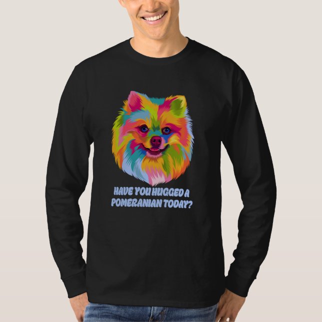 Have You Hugged a Pomeranian Today Dog Dad Humor T-Shirt (Vorderseite)