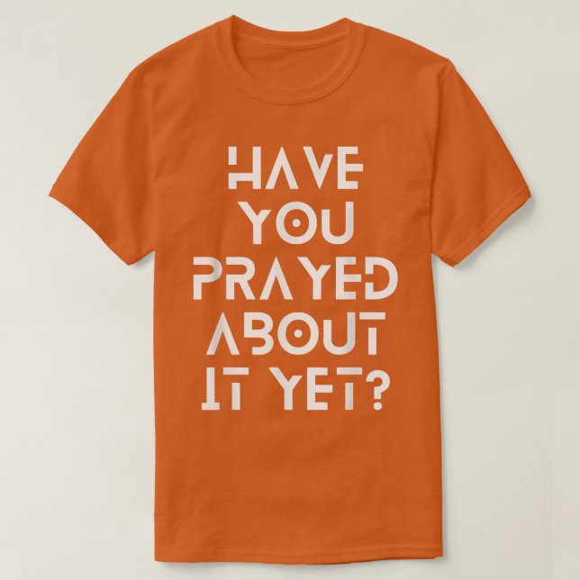 Have you prayed about it yet  T-Shirt (Design vorne)