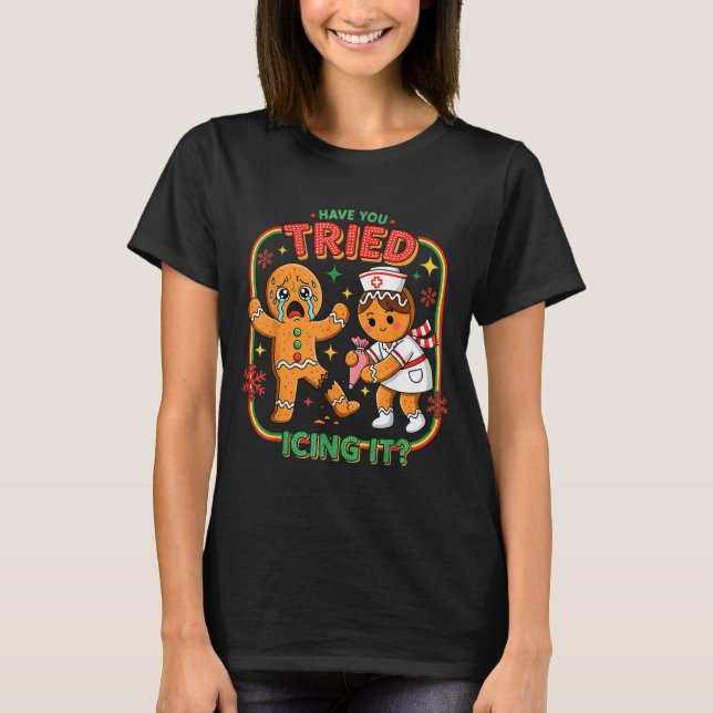 Have You Tried Icing It Gingerbread Funny Nurse Ch T-Shirt (Vorderseite)