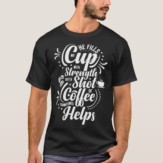 He Fills My Cup With Strength But Sometimes Coffee T-Shirt (Vorderseite)