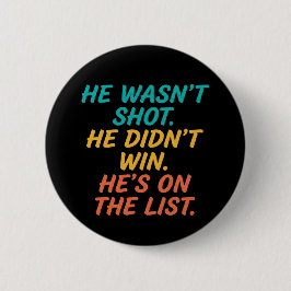 He Wasn't Shot He Didnt Win He's on the List Funny Button
