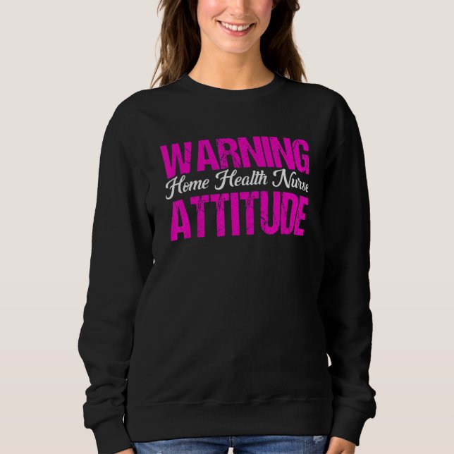 Healthcare Warning Home Health Nurse Attitude Nurs Sweatshirt (Vorderseite)