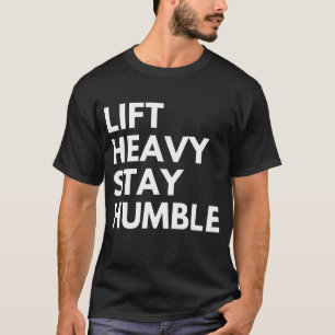 HEB SCHWER GEWICHTE, BLEIB BESCHEIDEN T-Shirt