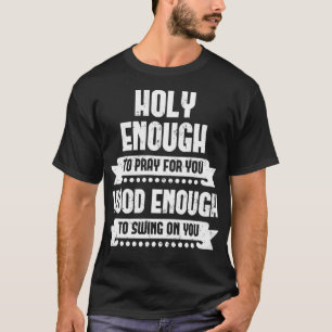 Heilig genug, um für dich zu beten, genug, um zu s T-Shirt