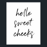 Hello Sweet Cheek Funny Toilet Bathroom Poster<br><div class="desc">Hello Sweet Cheeks! Funny toilet sign,  perfect for your bathroom!</div>